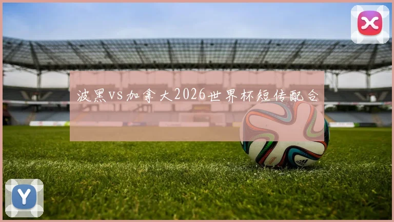 波黑vs加拿大2026世界杯短传配合