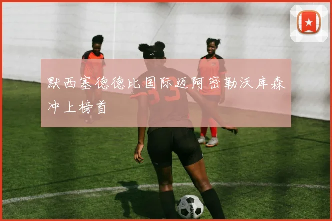 默西塞德德比国际迈阿密勒沃库森冲上榜首