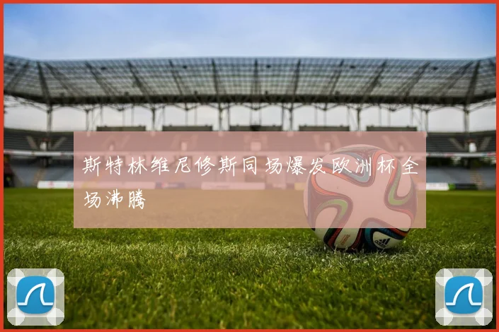 斯特林维尼修斯同场爆发欧洲杯全场沸腾