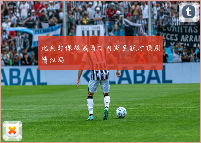 比利时保级战马丁内斯鱼跃冲顶剧情拉满