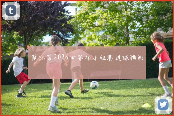 萨比策2026世界杯小组赛进球预测