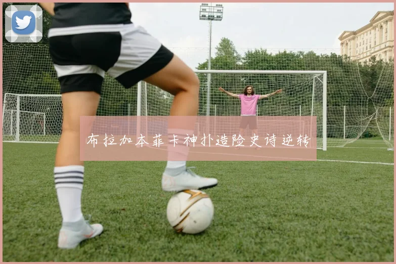 布拉加本菲卡神扑造险史诗逆转