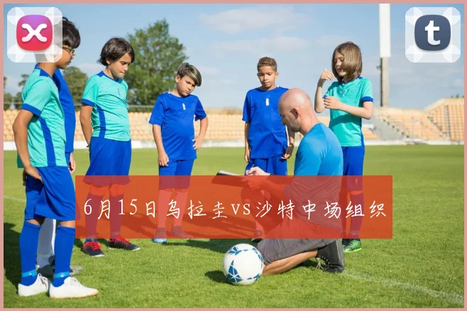 6月15日乌拉圭vs沙特中场组织