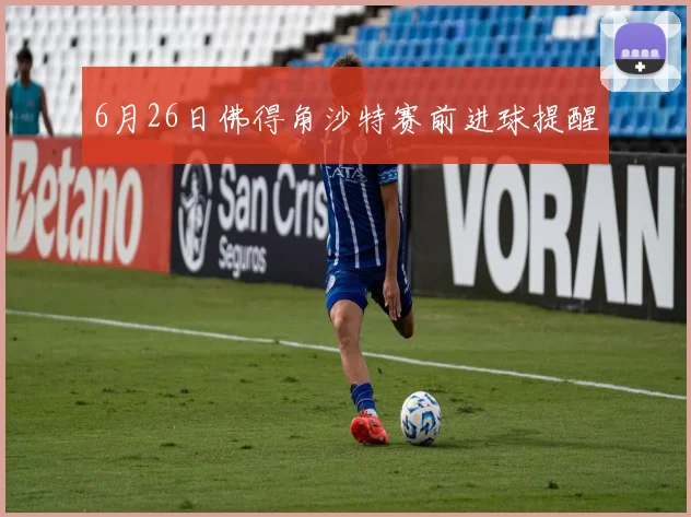 6月26日佛得角沙特赛前进球提醒
