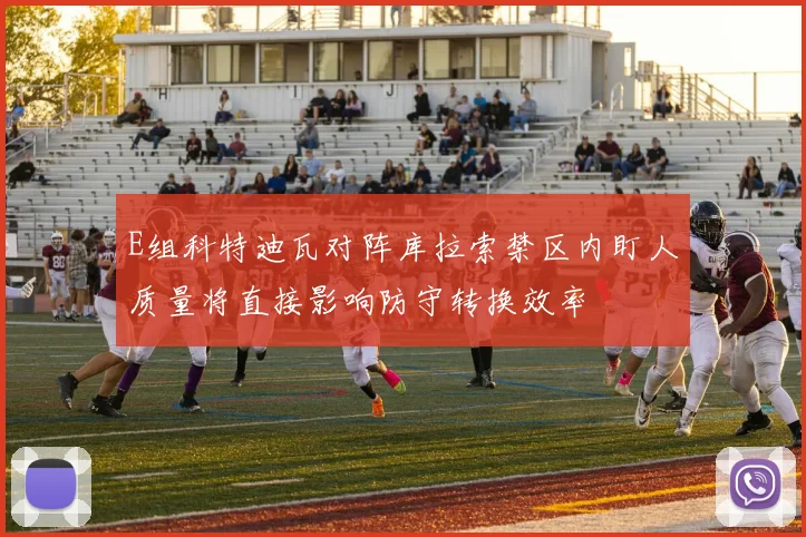 E组科特迪瓦对阵库拉索禁区内盯人质量将直接影响防守转换效率