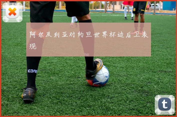阿尔及利亚对约旦世界杯边后卫表现
