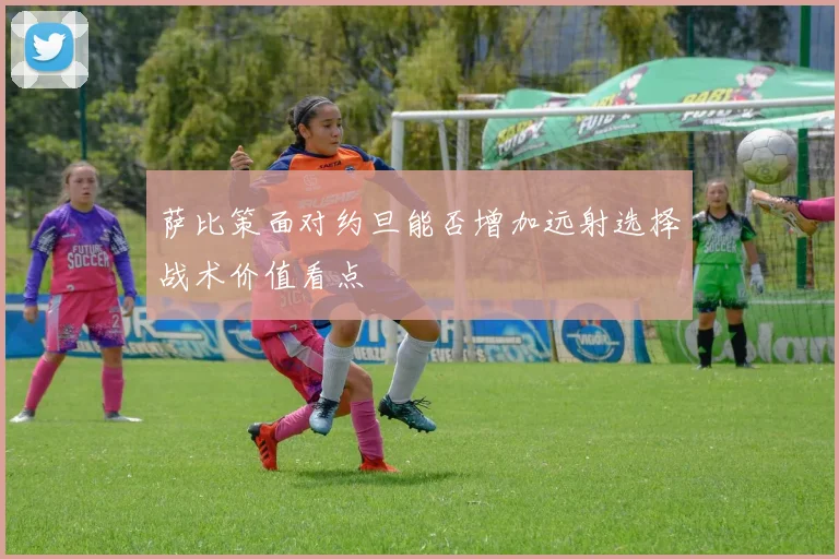 萨比策面对约旦能否增加远射选择战术价值看点