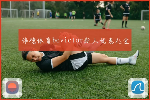 伟德体育bevictor新人优惠礼金
