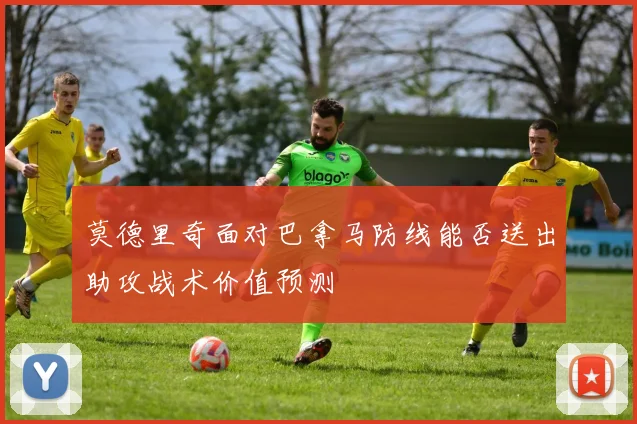 莫德里奇面对巴拿马防线能否送出助攻战术价值预测