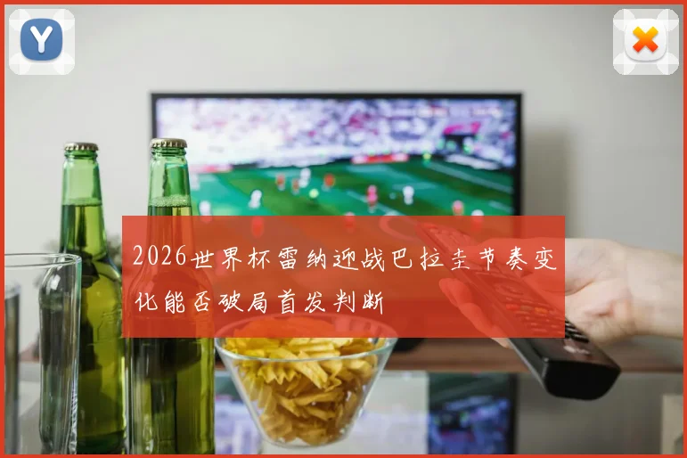 2026世界杯雷纳迎战巴拉圭节奏变化能否破局首发判断