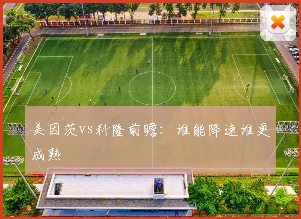 美因茨vs科隆前瞻：谁能降速谁更成熟