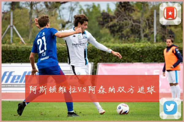 阿斯顿维拉vs阿森纳双方进球
