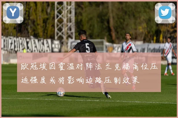 欧冠埃因霍温对阵法兰克福高位压迫强度或将影响边路压制效果