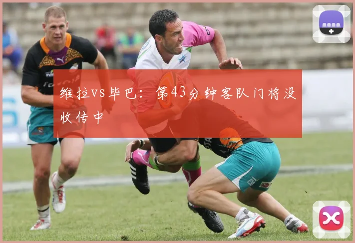 维拉vs毕巴：第43分钟客队门将没收传中