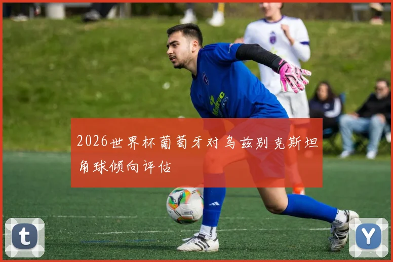 2026世界杯葡萄牙对乌兹别克斯坦角球倾向评估
