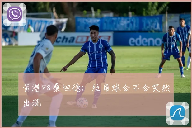 黄潜vs桑坦德：短角球会不会突然出现