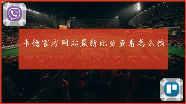 韦德官方网站最新比分查看怎么找