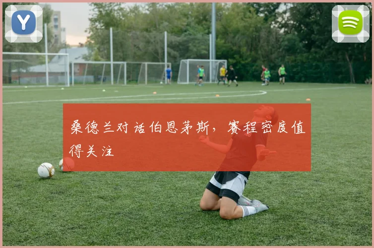 桑德兰对话伯恩茅斯，赛程密度值得关注