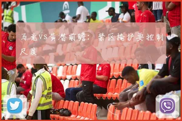马竞vs黄潜前瞻：禁区掩护要控制尺度