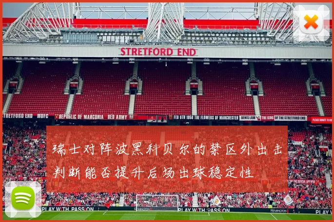 瑞士对阵波黑科贝尔的禁区外出击判断能否提升后场出球稳定性