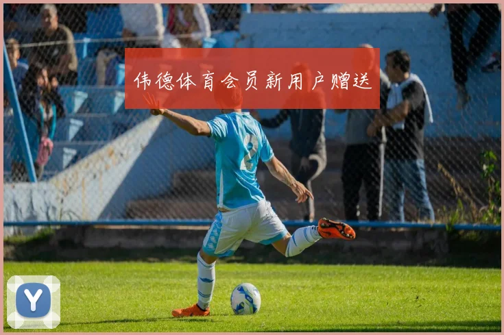 伟德体育会员新用户赠送