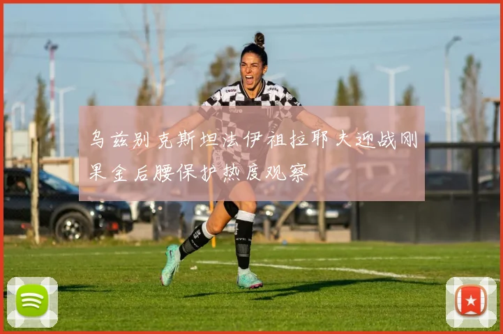 乌兹别克斯坦法伊祖拉耶夫迎战刚果金后腰保护热度观察
