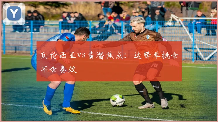 瓦伦西亚vs黄潜焦点:边锋单挑会不会奏效
