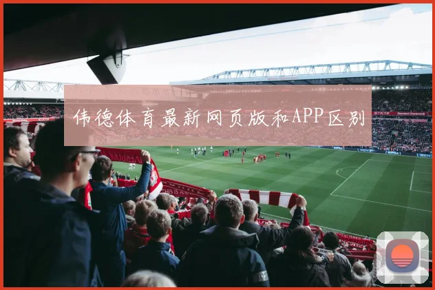 伟德体育最新网页版和APP区别